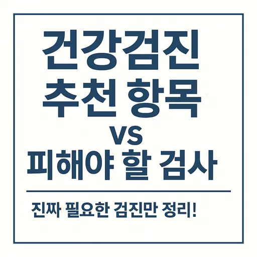 건강검진 추천 항목 vs 피해야 할 검사 | 진짜 필요한 검진만 정리!