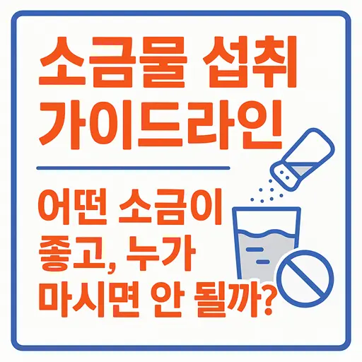 소금물 섭취 가이드라인: 어떤 소금이 좋고, 누가 마시면 안 될까?