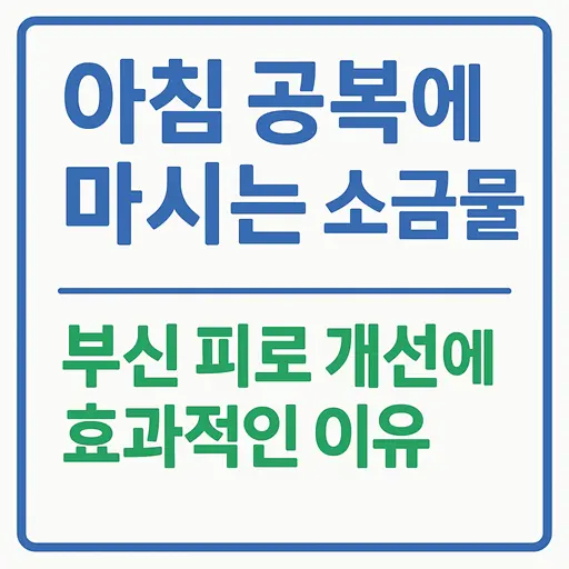 아침 공복 소금물 효능과 부신 피로 개선 효과 총정리